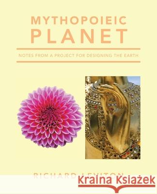Mythopoieic Planet: Notes from a Project for Designing the Earth Richard Leviton 9781663273468