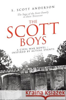 The Scott Boys: A Civil War Novel- Inspired by Actual Events S. Scott Anderson 9781663273550 iUniverse