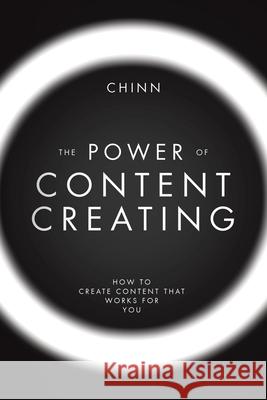 The Power of Content Creating: How to Create Content that Works for You Chinn 9781663273611