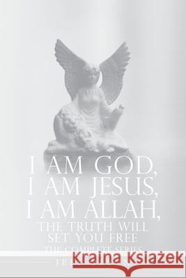 I AM God, I AM Jesus, I Am Allah, The Truth Will Set You Free: The Complete Series Jeff Olson 9781663274731