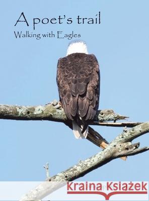 A poet's trail: Walking with Eagles Christopher Tateo 9781663277183 iUniverse