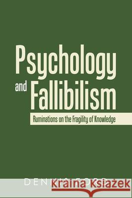 Psychology and Fallibilism: Ruminations on the Fragility of Knowledge Dennis Ford 9781663277275 iUniverse