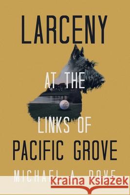 Larceny at the Links of Pacific Grove Michael A. Dove 9781663277442
