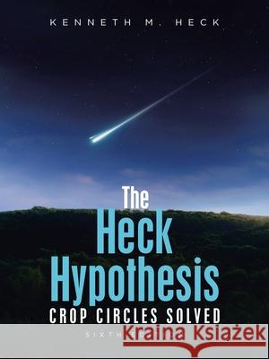 The Heck Hypothesis: Crop Circles Solved Kenneth M. Heck 9781663277848