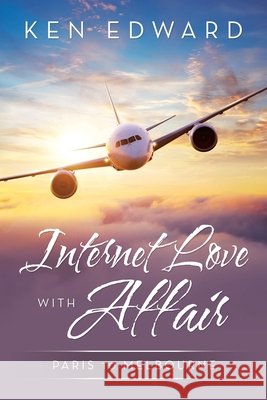 Internet Love with Affair: Paris to Melbourne Ken Edward 9781664100077 Xlibris Au