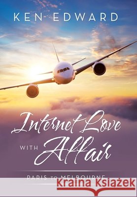 Internet Love with Affair: Paris to Melbourne Ken Edward 9781664100091 Xlibris Au
