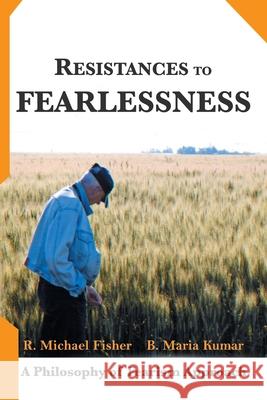 Resistances to Fearlessness: A Philosophy of Fearism Approach R. Michael Fisher B. Maria Kumar 9781664105089