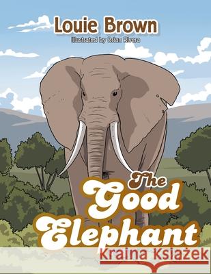 The Good Elephant Louie Brown Brian Rivera 9781664105096