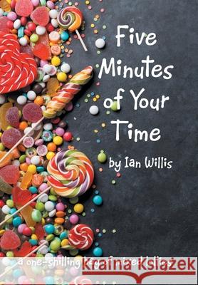 Five Minutes of Your Time: A One-Shilling Bag of Mixed Lollies Ian Willis 9781664105904