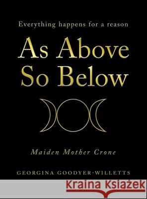 As Above, so Below: Everything Happens for a Reason Georgina Goodyer-Willetts 9781664107052