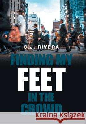 Finding My Feet in the Crowd C. J. Rivera 9781664109100 Xlibris Us