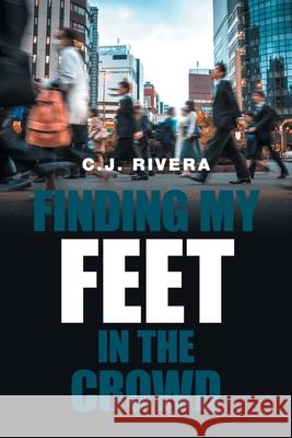 Finding My Feet in the Crowd C. J. Rivera 9781664109117 Xlibris Us