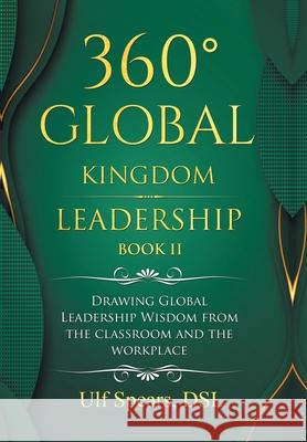 360° Global Kingdom Leadership Book Ii: Drawing Global Leadership Wisdom from the Classroom and the Workplace Ulf Spears Dsl 9781664109643 Xlibris Us