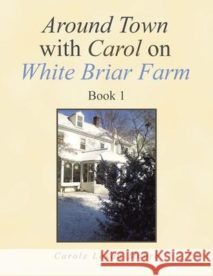 Around Town with Carol on White Briar Farm: Book 1 Carole Lokan-Moore 9781664109957 Xlibris Us