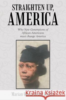 Straighten Up, America: Why New Generations of African-Americans Must Change America Marian Olivia Heath Griffin 9781664110076 Xlibris Us