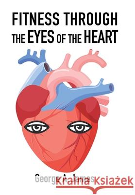 Fitness: Through the Eyes of the Heart George a James 9781664110427