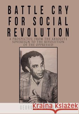 Battle Cry for Social Revolution: A Prospectus: from the Absolute Sovereign to the Revolution of the Oppressed George S. Hajjar 9781664111622