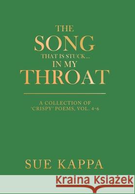 The Song That Is Stuck ...In My Throat: A Collection of 'Crispy' Poems, Vol. 4-6 Sue Kappa 9781664112254 Xlibris UK