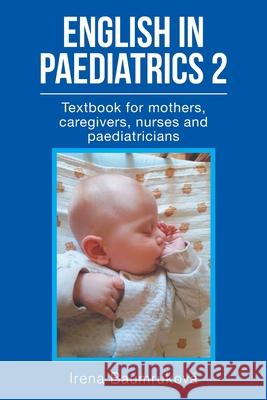 English in Paediatrics 2: Textbook for Mothers, Babysitters, Nurses, and Paediatricians Irena Baumruková 9781664112858 Xlibris UK