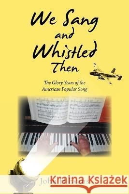 We Sang and Whistled Then: The Glory Years of the American Popular Song John H Evans 9781664114302 Xlibris UK