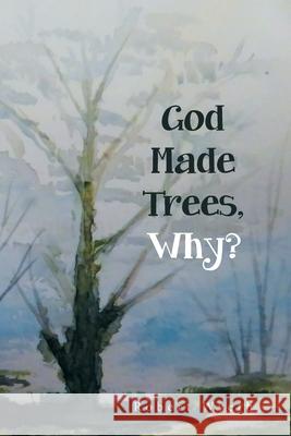 God Made Trees, Why? Robert Wyeth 9781664114845