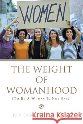 The Weight of Womanhood: {To Be a Woman Is Not Easy} Emmanuel Oghene 9781664116511 Xlibris UK