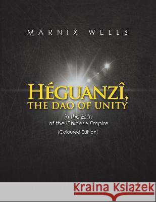 Héguanzî, the Dao of Unity: In the Birth of the Chinese Empire Wells, Marnix 9781664116627