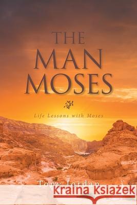 The Man Moses: Life Lessons with Moses Tony Jordan 9781664117457 Xlibris UK