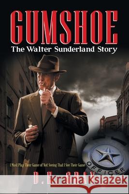 Gumshoe: The Walter Sunderland Story D. E. Gray 9781664119437 Xlibris Us