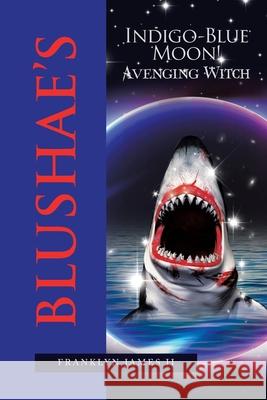 Blushae's Indigo-Blue Moon!: Avenging Witch Franklyn James 9781664119789