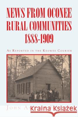 News from Oconee Rural Communities 1888-1909 John Ashton Hester 9781664119826