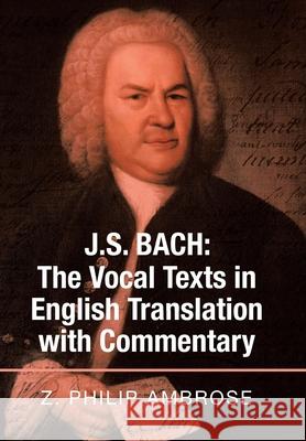 J.S. Bach: the Vocal Texts in English Translation with Commentary Z Philip Ambrose 9781664119857 Xlibris Us