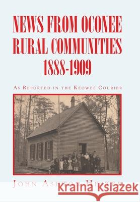 News from Oconee Rural Communities 1888-1909 John Ashton Hester 9781664120099