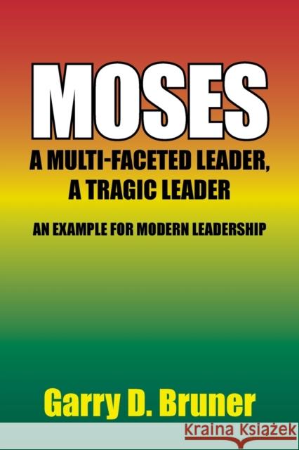 Moses: A Multi-Faceted Leader, a Tragic Leader Garry D Bruner 9781664120174 Xlibris Us