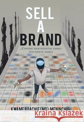Sell a Brand: ...Convert Your Potential Energy into Kinetic Energy Kwame Boachie Meninchie 9781664120556