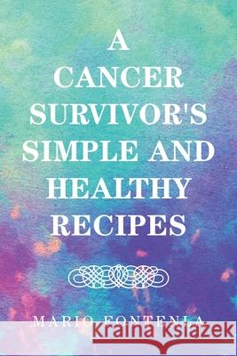 A Cancer Survivor's Simple and Healthy Recipes Mario Fontenla 9781664120570 Xlibris Us