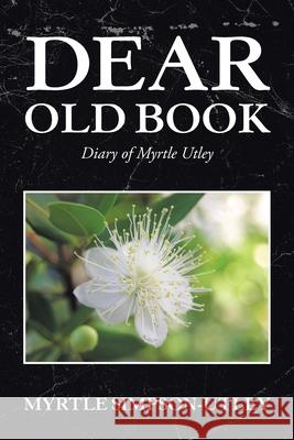 Dear Old Book: Diary of Myrtle Utley Myrtle Simpson-Utley 9781664120709 Xlibris Us