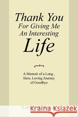 Thank You for Giving Me an Interesting Life: A Memoir of a Long, Slow, Loving Journey of Goodbye Louis H. Falik 9781664120976
