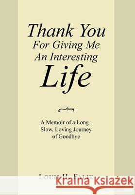 Thank You for Giving Me an Interesting Life: A Memoir of a Long, Slow, Loving Journey of Goodbye Louis H Falik 9781664120990