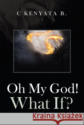 Oh My God! What If? C Kenyata B 9781664121263 Xlibris Us