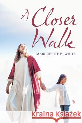 A Closer Walk Marguerite B White 9781664121287 Xlibris Us