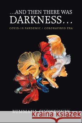 ...And Then There Was Darkness...: Covid-19 Pandemic / Coronavirus Era Rummana Chowdhury 9781664122581 Xlibris Us