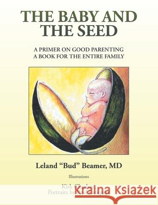 The Baby and the Seed: A Primer on Good Parenting a Book for the Entire Family Leland Bud Beamer Kirk Charlton Paul Lanquist 9781664124639 Xlibris Us