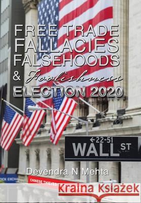 Free Trade Fallacies Falsehoods & Foolishness: Election 2020 Devendra N. Mehta 9781664124707