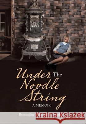 Under the Noodle String: A Memoir Bernardine Williams Rosenthal 9781664125902 Xlibris Us