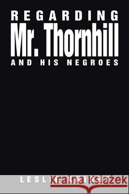 Regarding Mr. Thornhill and His Negroes Leslie Knight 9781664126855