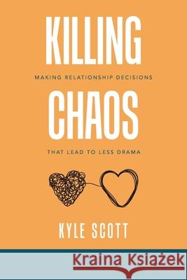 Killing Chaos: Making Relationship Decisions That Lead to Less Drama Kyle Scott 9781664127388 Xlibris Us