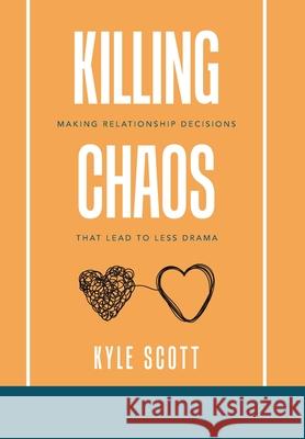 Killing Chaos: Making Relationship Decisions That Lead to Less Drama Kyle Scott 9781664127395 Xlibris Us