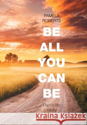 Be All You Can Be: Pam's Life Story Pamela Roberts 9781664130005 Xlibris Us