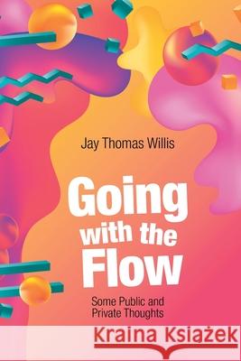 Going with the Flow: Some Public and Private Thoughts Jay Thomas Willis 9781664130746 Xlibris Us